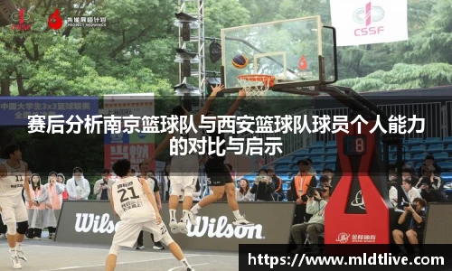 赛后分析南京篮球队与西安篮球队球员个人能力的对比与启示