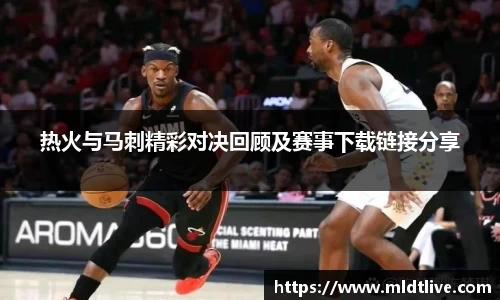 热火与马刺精彩对决回顾及赛事下载链接分享