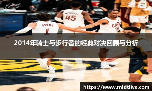 2014年骑士与步行者的经典对决回顾与分析